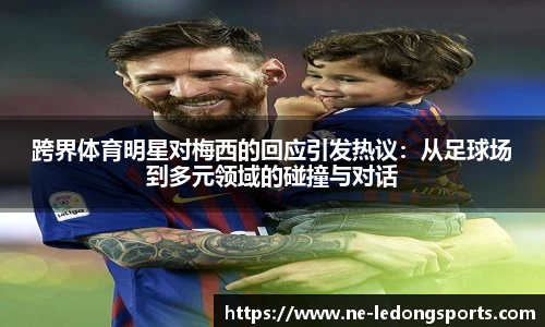 跨界体育明星对梅西的回应引发热议:从足球场到多元领域的碰撞与对话