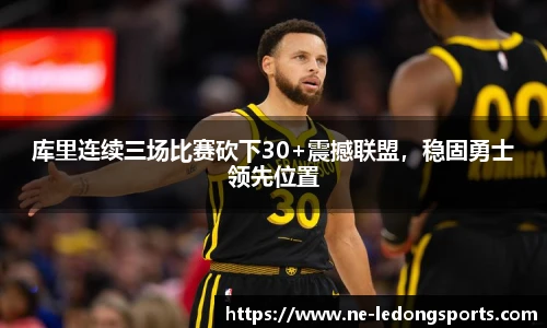 库里连续三场比赛砍下30+震撼联盟,稳固勇士领先位置