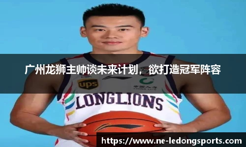 广州龙狮主帅谈未来计划,欲打造冠军阵容