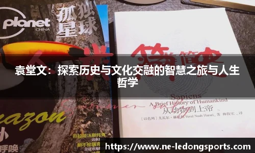 袁堂文:探索历史与文化交融的智慧之旅与人生哲学