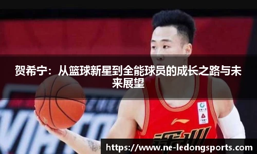 贺希宁:从篮球新星到全能球员的成长之路与未来展望