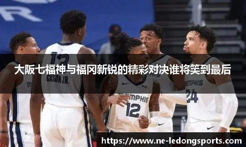 大阪七福神与福冈新锐的精彩对决谁将笑到最后