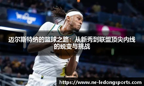 迈尔斯特纳的篮球之路:从新秀到联盟顶尖内线的蜕变与挑战