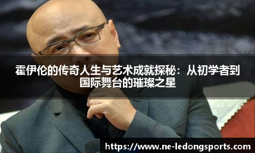 霍伊伦的传奇人生与艺术成就探秘:从初学者到国际舞台的璀璨之星
